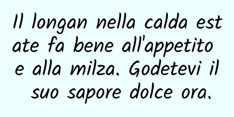 Il longan nella calda estate fa bene all'appetito e alla milza. Godetevi il suo sapore dolce ora.