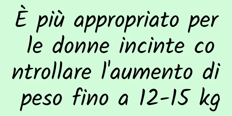È più appropriato per le donne incinte controllare l'aumento di peso fino a 12-15 kg