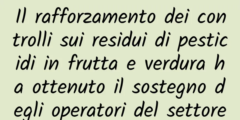 Il rafforzamento dei controlli sui residui di pesticidi in frutta e verdura ha ottenuto il sostegno degli operatori del settore