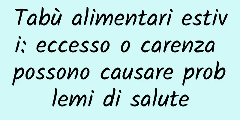 Tabù alimentari estivi: eccesso o carenza possono causare problemi di salute