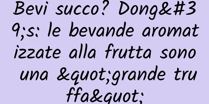Bevi succo? Dong's: le bevande aromatizzate alla frutta sono una "grande truffa"