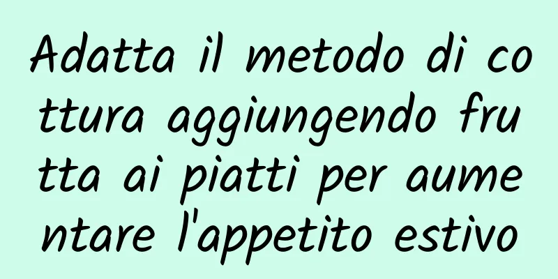 Adatta il metodo di cottura aggiungendo frutta ai piatti per aumentare l'appetito estivo