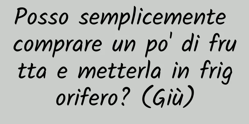 Posso semplicemente comprare un po' di frutta e metterla in frigorifero? (Giù)
