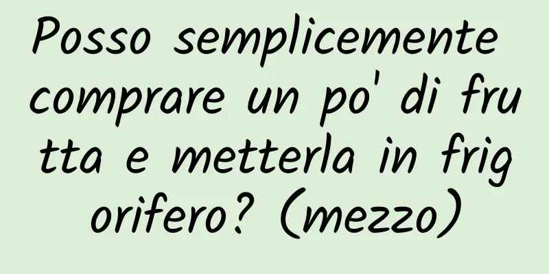 Posso semplicemente comprare un po' di frutta e metterla in frigorifero? (mezzo)