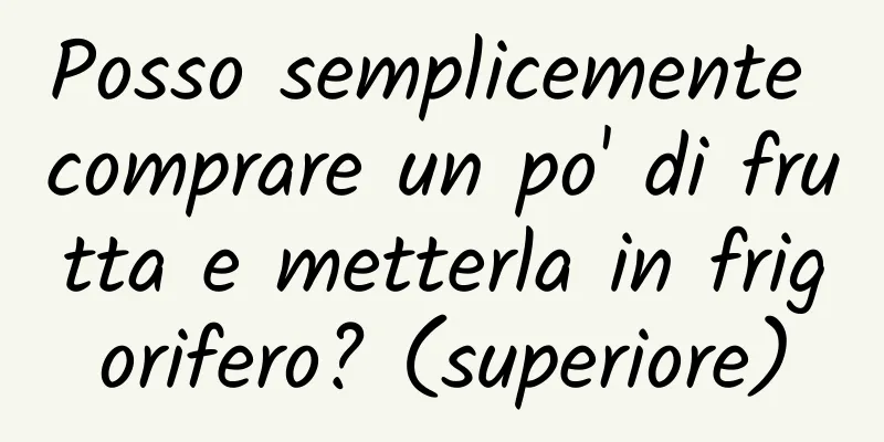 Posso semplicemente comprare un po' di frutta e metterla in frigorifero? (superiore)