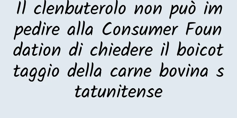 Il clenbuterolo non può impedire alla Consumer Foundation di chiedere il boicottaggio della carne bovina statunitense