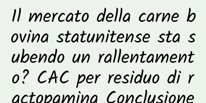 Il mercato della carne bovina statunitense sta subendo un rallentamento? CAC per residuo di ractopamina Conclusione