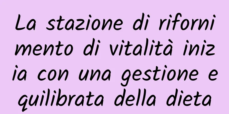 La stazione di rifornimento di vitalità inizia con una gestione equilibrata della dieta