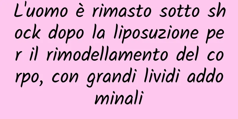 L'uomo è rimasto sotto shock dopo la liposuzione per il rimodellamento del corpo, con grandi lividi addominali