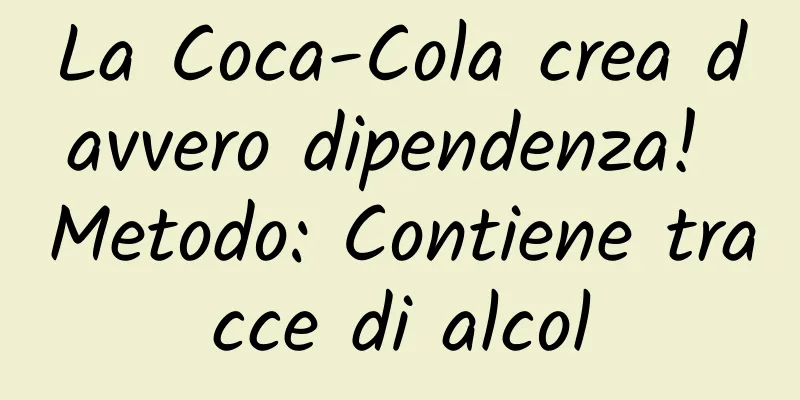 La Coca-Cola crea davvero dipendenza! Metodo: Contiene tracce di alcol