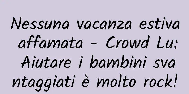 Nessuna vacanza estiva affamata - Crowd Lu: Aiutare i bambini svantaggiati è molto rock!