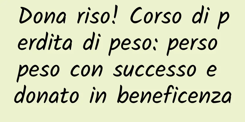 Dona riso! Corso di perdita di peso: perso peso con successo e donato in beneficenza