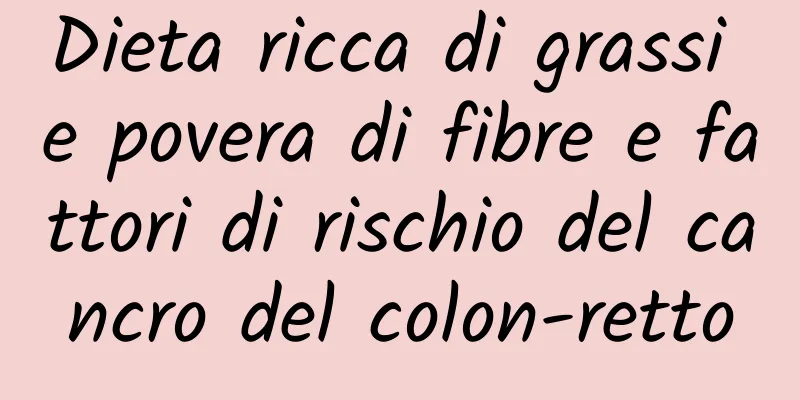 Dieta ricca di grassi e povera di fibre e fattori di rischio del cancro del colon-retto