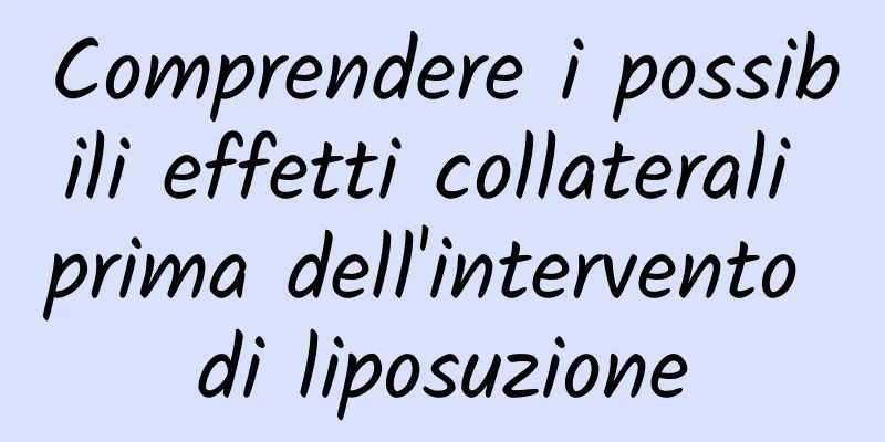 Comprendere i possibili effetti collaterali prima dell'intervento di liposuzione