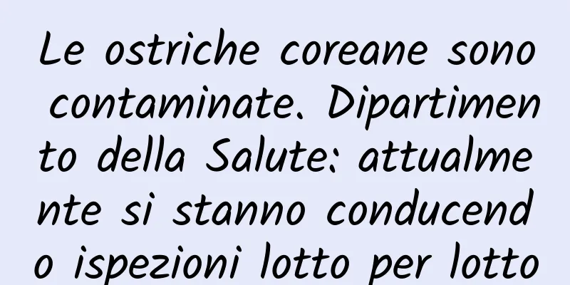 Le ostriche coreane sono contaminate. Dipartimento della Salute: attualmente si stanno conducendo ispezioni lotto per lotto