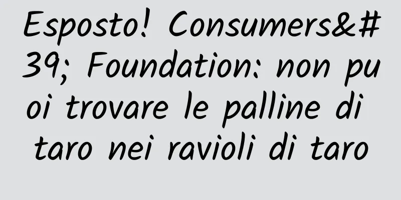 Esposto! Consumers' Foundation: non puoi trovare le palline di taro nei ravioli di taro