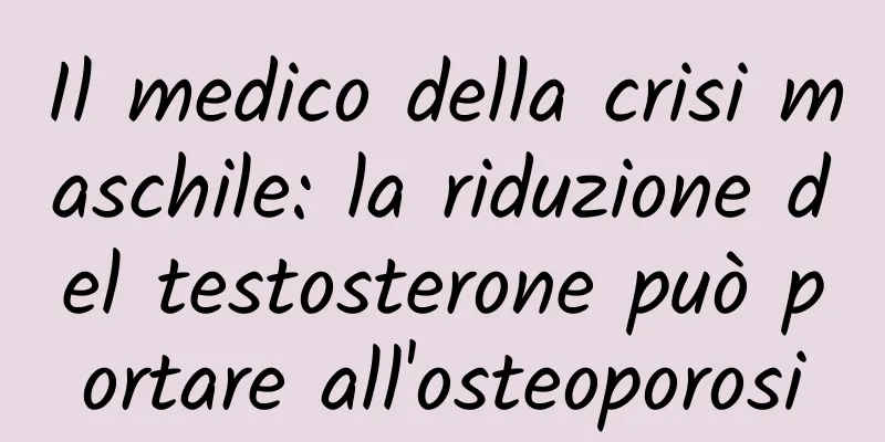 Il medico della crisi maschile: la riduzione del testosterone può portare all'osteoporosi