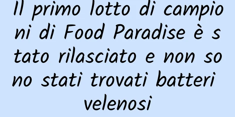 Il primo lotto di campioni di Food Paradise è stato rilasciato e non sono stati trovati batteri velenosi