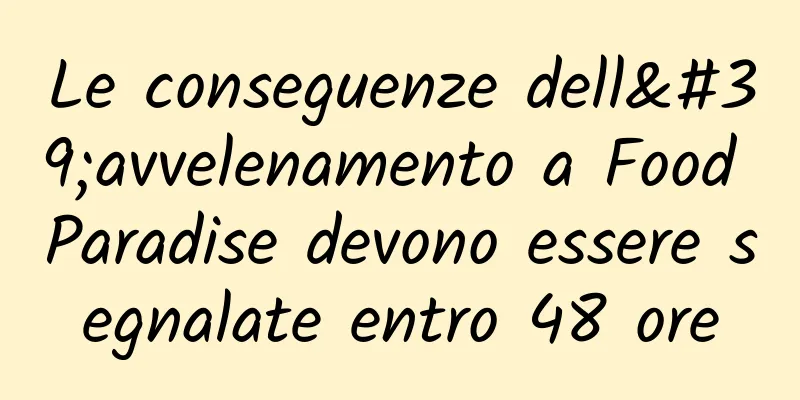Le conseguenze dell'avvelenamento a Food Paradise devono essere segnalate entro 48 ore