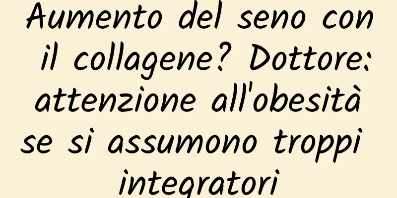 Aumento del seno con il collagene? Dottore: attenzione all'obesità se si assumono troppi integratori
