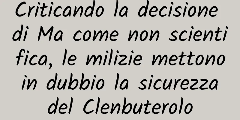 Criticando la decisione di Ma come non scientifica, le milizie mettono in dubbio la sicurezza del Clenbuterolo