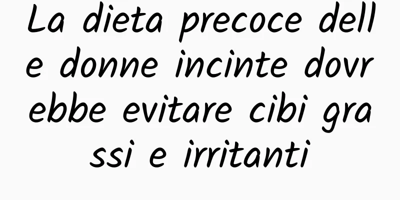 La dieta precoce delle donne incinte dovrebbe evitare cibi grassi e irritanti