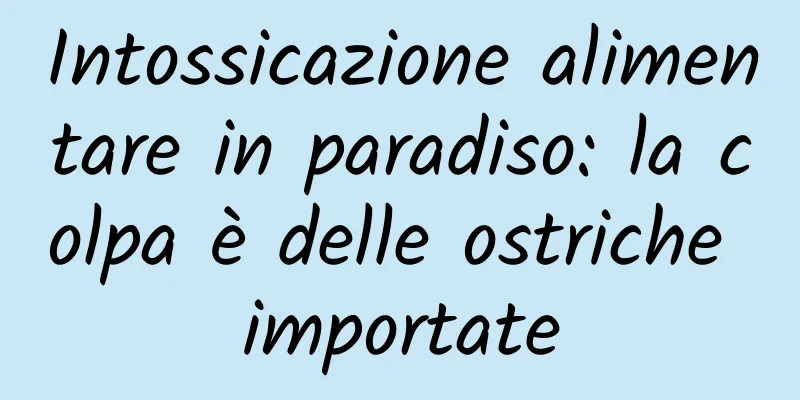 Intossicazione alimentare in paradiso: la colpa è delle ostriche importate