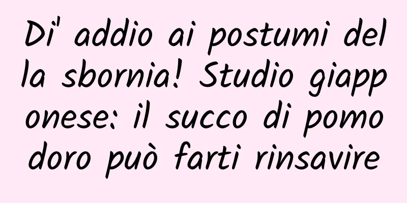 Di' addio ai postumi della sbornia! Studio giapponese: il succo di pomodoro può farti rinsavire