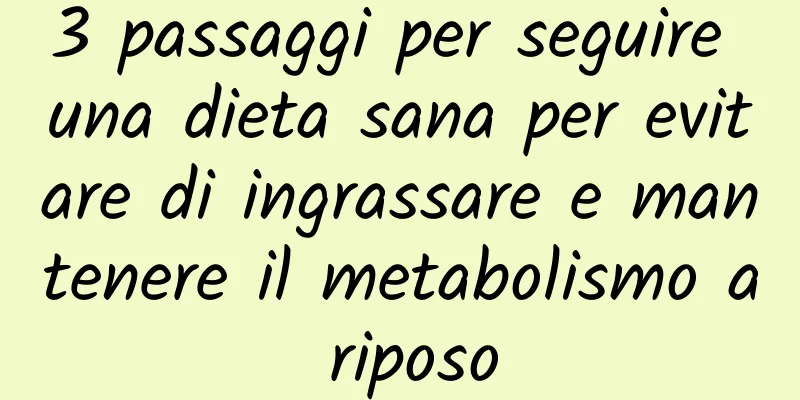 3 passaggi per seguire una dieta sana per evitare di ingrassare e mantenere il metabolismo a riposo