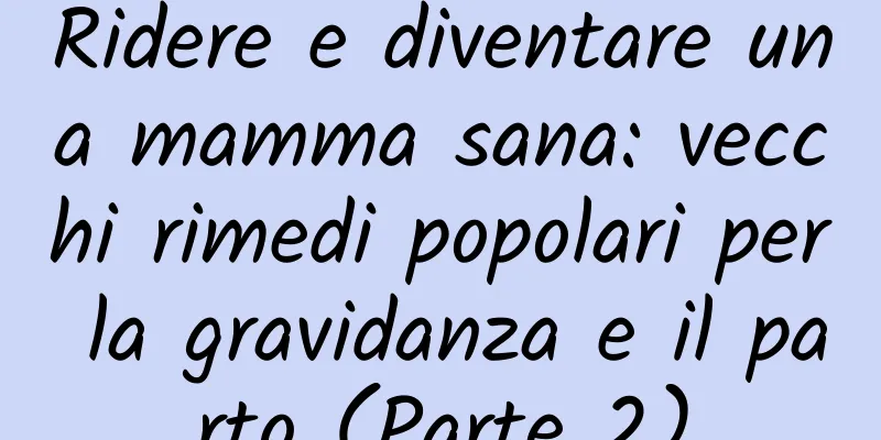 Ridere e diventare una mamma sana: vecchi rimedi popolari per la gravidanza e il parto (Parte 2)