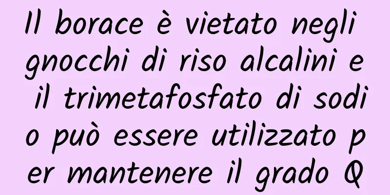 Il borace è vietato negli gnocchi di riso alcalini e il trimetafosfato di sodio può essere utilizzato per mantenere il grado Q