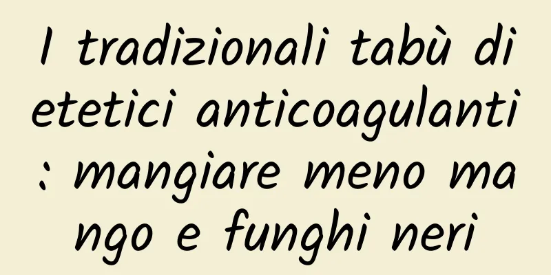 I tradizionali tabù dietetici anticoagulanti: mangiare meno mango e funghi neri