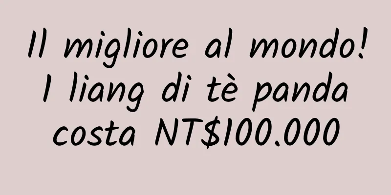 Il migliore al mondo! 1 liang di tè panda costa NT$100.000
