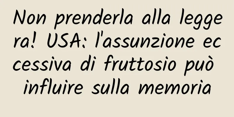 Non prenderla alla leggera! USA: l'assunzione eccessiva di fruttosio può influire sulla memoria