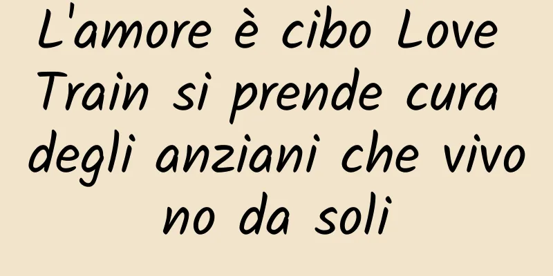 L'amore è cibo Love Train si prende cura degli anziani che vivono da soli