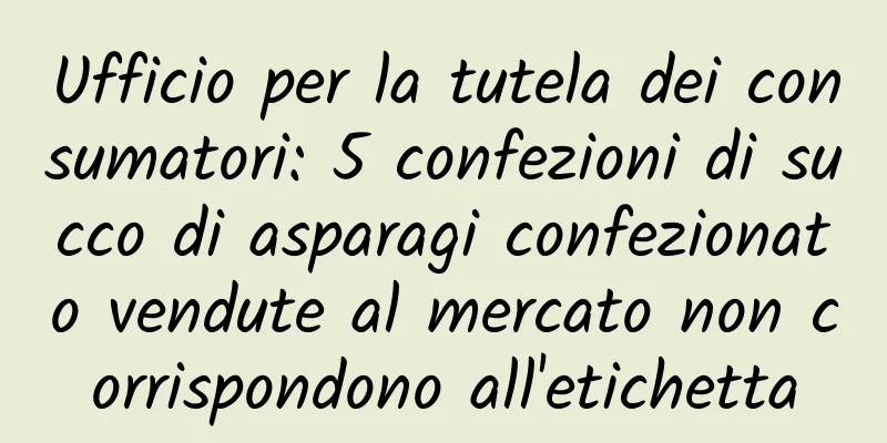 Ufficio per la tutela dei consumatori: 5 confezioni di succo di asparagi confezionato vendute al mercato non corrispondono all'etichetta