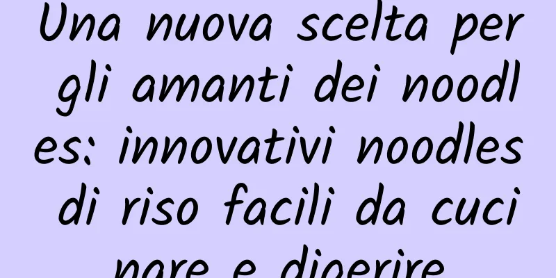 Una nuova scelta per gli amanti dei noodles: innovativi noodles di riso facili da cucinare e digerire