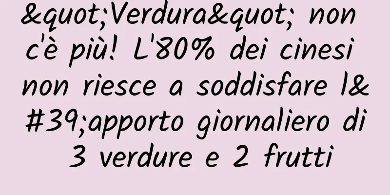 "Verdura" non c'è più! L'80% dei cinesi non riesce a soddisfare l'apporto giornaliero di 3 verdure e 2 frutti