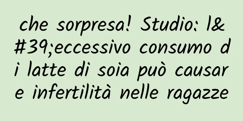 che sorpresa! Studio: l'eccessivo consumo di latte di soia può causare infertilità nelle ragazze