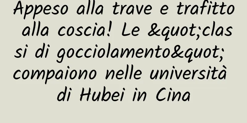 Appeso alla trave e trafitto alla coscia! Le "classi di gocciolamento" compaiono nelle università di Hubei in Cina