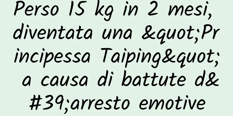 Perso 15 kg in 2 mesi, diventata una "Principessa Taiping" a causa di battute d'arresto emotive