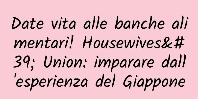 Date vita alle banche alimentari! Housewives' Union: imparare dall'esperienza del Giappone