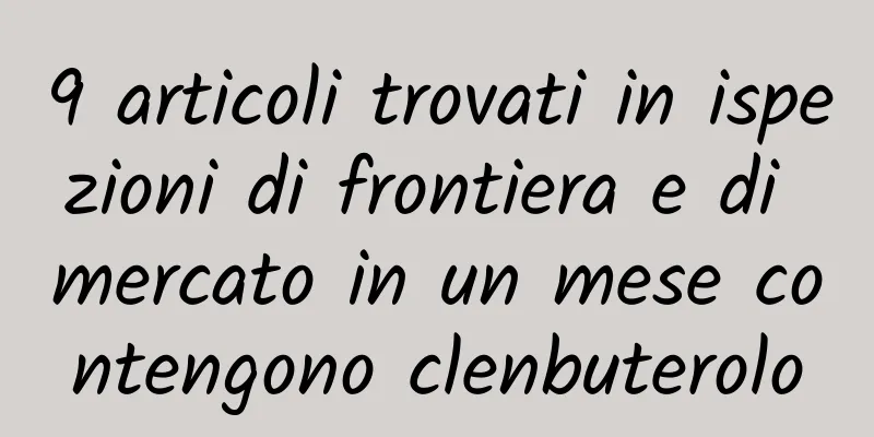 9 articoli trovati in ispezioni di frontiera e di mercato in un mese contengono clenbuterolo