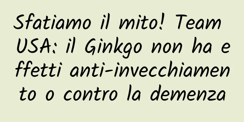 Sfatiamo il mito! Team USA: il Ginkgo non ha effetti anti-invecchiamento o contro la demenza