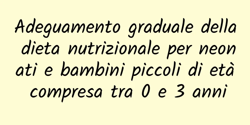 Adeguamento graduale della dieta nutrizionale per neonati e bambini piccoli di età compresa tra 0 e 3 anni