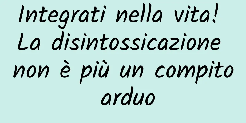 Integrati nella vita! La disintossicazione non è più un compito arduo
