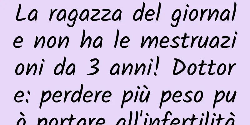 La ragazza del giornale non ha le mestruazioni da 3 anni! Dottore: perdere più peso può portare all'infertilità