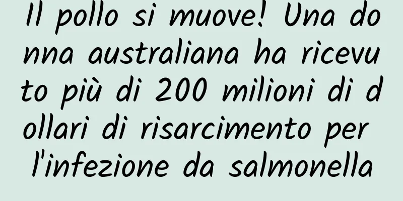 Il pollo si muove! Una donna australiana ha ricevuto più di 200 milioni di dollari di risarcimento per l'infezione da salmonella