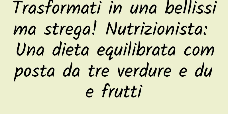 Trasformati in una bellissima strega! Nutrizionista: Una dieta equilibrata composta da tre verdure e due frutti