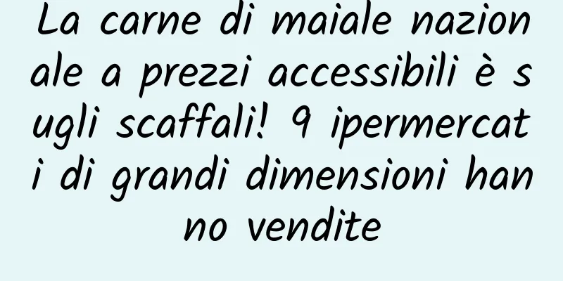 La carne di maiale nazionale a prezzi accessibili è sugli scaffali! 9 ipermercati di grandi dimensioni hanno vendite